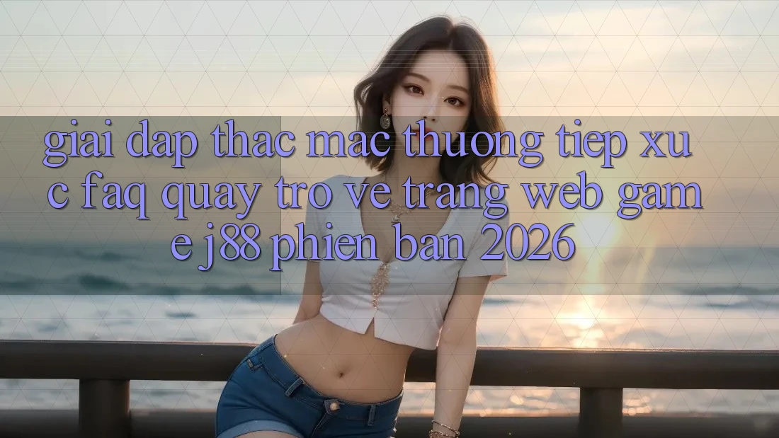 Giải Đáp Thắc Mắc Thường Tiếp xúc (FAQ) Quay trở về Trang web Game j88 Phiên Bản 2026 Giải Đáp Thắc Mắc Thường Tiếp xúc (FAQ) Quay trở về Trang web Game j88 Phiên Bản 2026