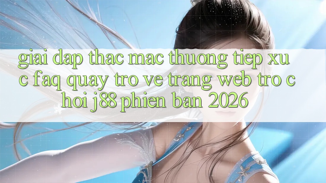 Giải Đáp Thắc Mắc Thường Tiếp xúc (FAQ) Quay trở về Trang web Trò chơi j88 Phiên Bản 2026