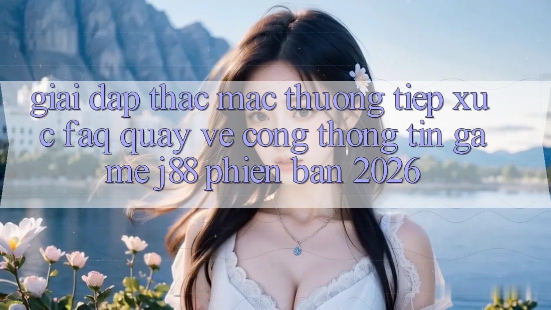 Giải Đáp Thắc Mắc Thường Tiếp xúc (FAQ) Quay về Cổng thông tin Game j88 Phiên Bản 2026 Giải Đáp Thắc Mắc Thường Tiếp xúc (FAQ) Quay về Cổng thông tin Game j88 Phiên Bản 2026