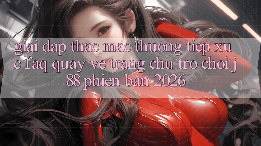 Giải Đáp Thắc Mắc Thường Tiếp xúc (FAQ) Quay về Trang chủ Trò chơi j88 Phiên Bản 2026 Giải Đáp Thắc Mắc Thường Tiếp xúc (FAQ) Quay về Trang chủ Trò chơi j88 Phiên Bản 2026