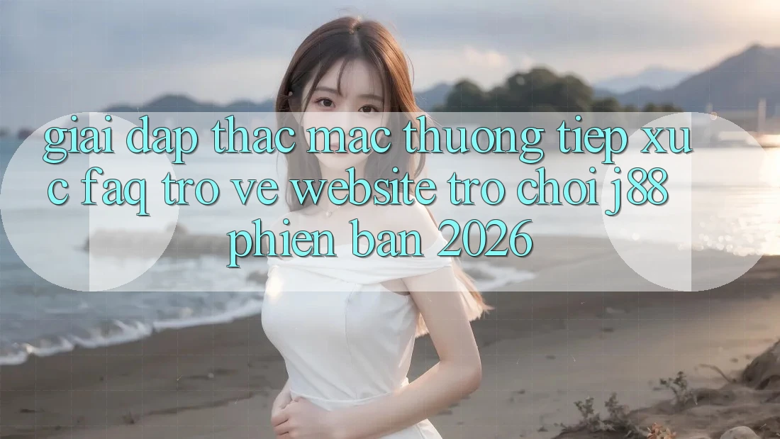 Giải Đáp Thắc Mắc Thường Tiếp xúc (FAQ) Trở về Website Trò chơi j88 Phiên Bản 2026 Giải Đáp Thắc Mắc Thường Tiếp xúc (FAQ) Trở về Website Trò chơi j88 Phiên Bản 2026
