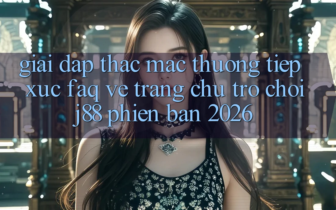 Giải Đáp Thắc Mắc Thường Tiếp xúc (FAQ) Về Trang chủ Trò chơi j88 Phiên Bản 2026 Giải Đáp Thắc Mắc Thường Tiếp xúc (FAQ) Về Trang chủ Trò chơi j88 Phiên Bản 2026