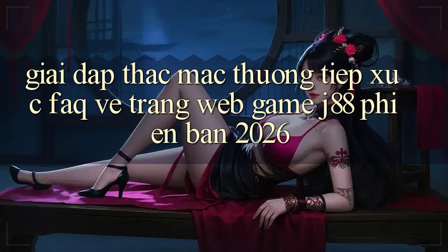 Giải Đáp Thắc Mắc Thường Tiếp xúc (FAQ) Về Trang web Game j88 Phiên Bản 2026 Giải Đáp Thắc Mắc Thường Tiếp xúc (FAQ) Về Trang web Game j88 Phiên Bản 2026
