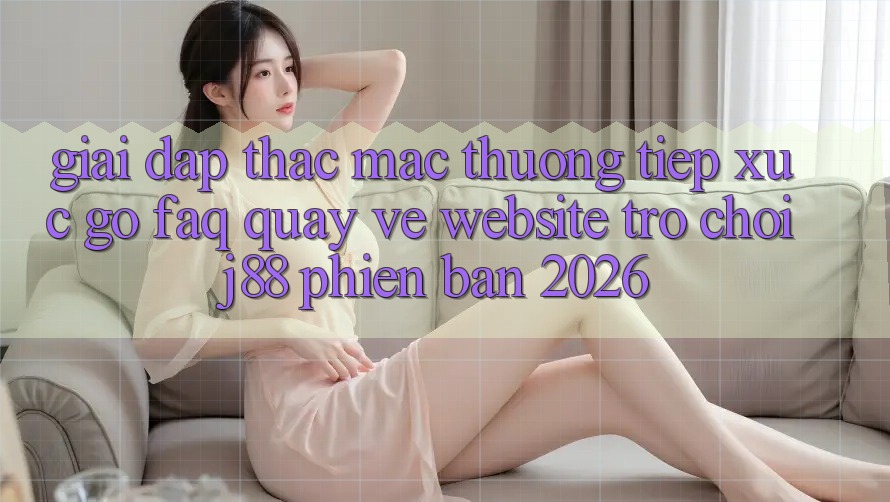 Giải Đáp Thắc Mắc Thường Tiếp xúc gỡ (FAQ) Quay về Website Trò chơi j88 Phiên Bản 2026 Giải Đáp Thắc Mắc Thường Tiếp xúc gỡ (FAQ) Quay về Website Trò chơi j88 Phiên Bản 2026