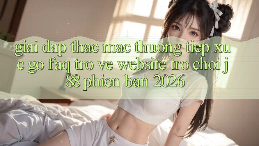 Giải Đáp Thắc Mắc Thường Tiếp xúc gỡ (FAQ) Trở về Website Trò chơi j88 Phiên Bản 2026 Giải Đáp Thắc Mắc Thường Tiếp xúc gỡ (FAQ) Trở về Website Trò chơi j88 Phiên Bản 2026
