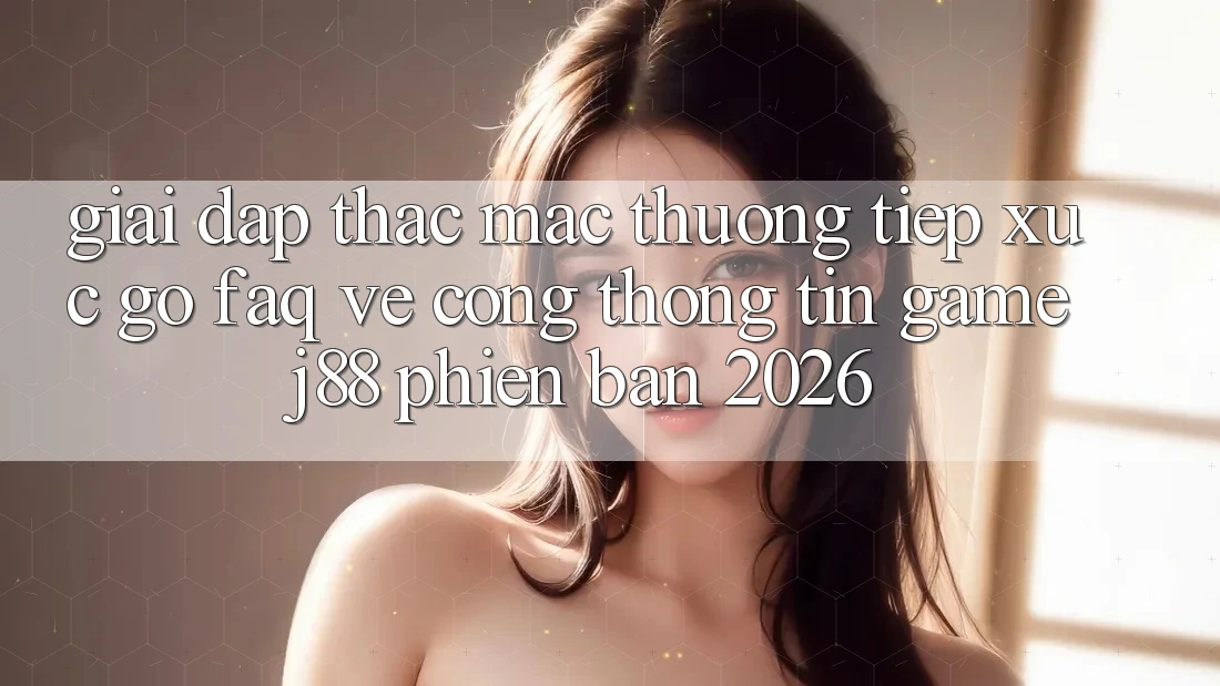 Giải Đáp Thắc Mắc Thường Tiếp xúc gỡ (FAQ) Về Cổng thông tin Game j88 Phiên Bản 2026 Giải Đáp Thắc Mắc Thường Tiếp xúc gỡ (FAQ) Về Cổng thông tin Game j88 Phiên Bản 2026