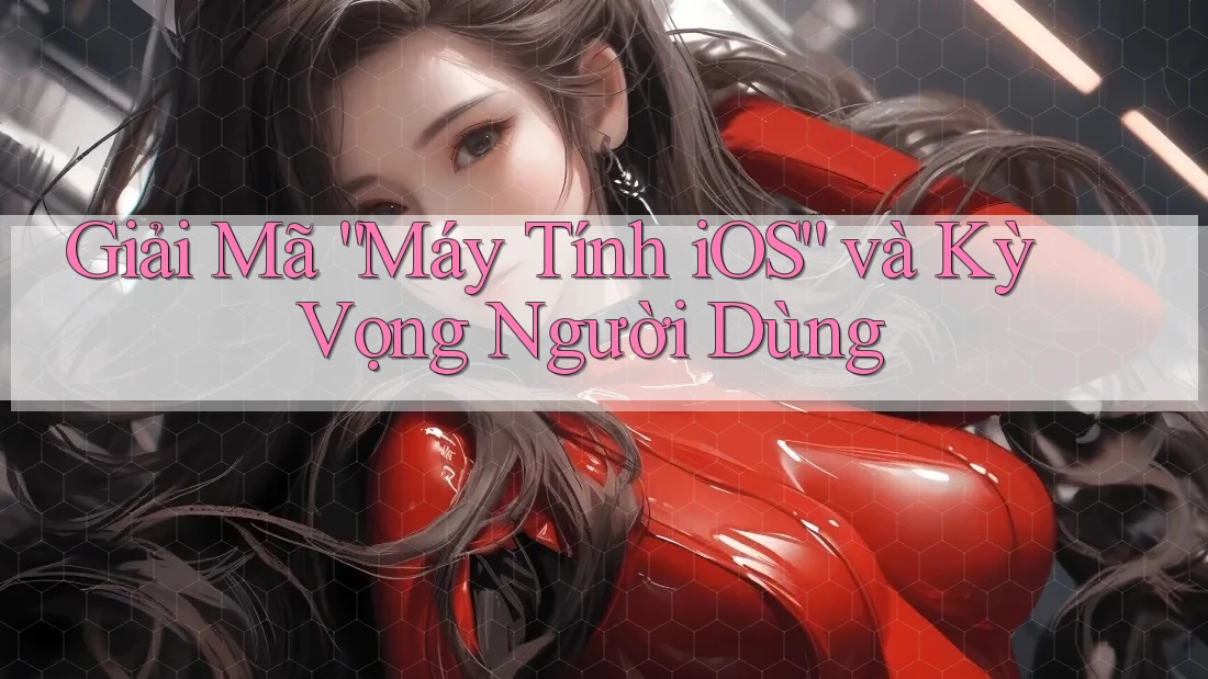 Giải Mã “Máy Tính iOS” và Kỳ Vọng Người Dùng