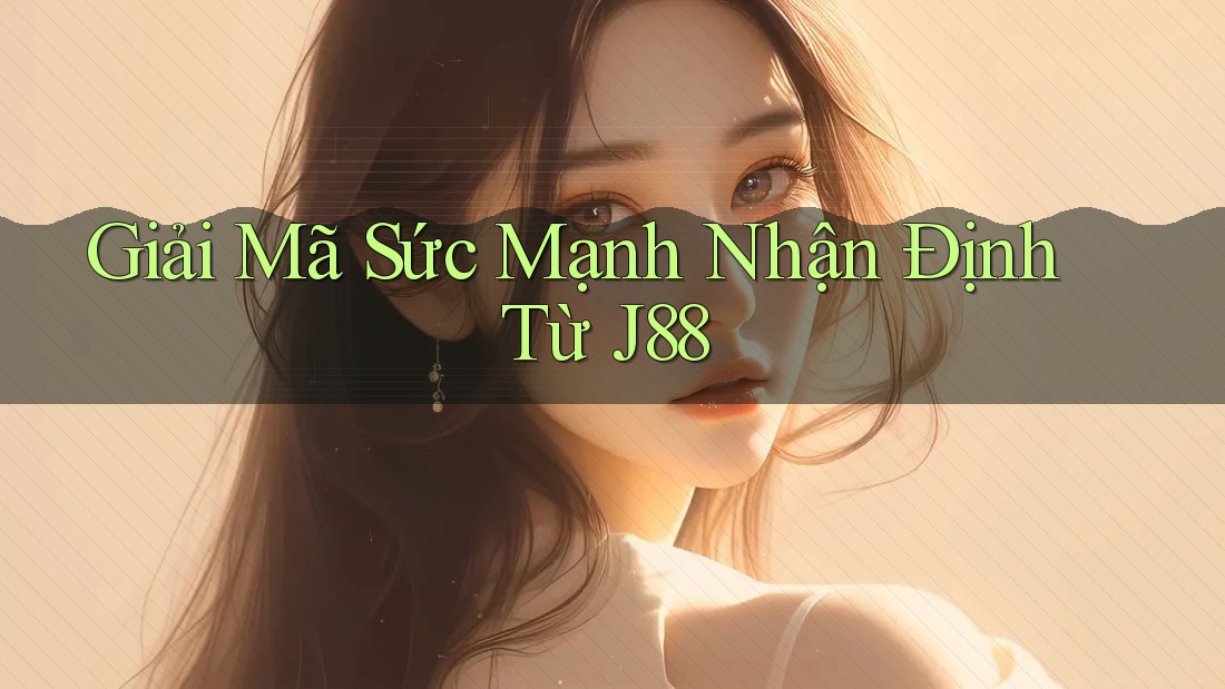 Giải Mã Sức Mạnh Nhận Định Từ J88 Giải Mã Sức Mạnh Nhận Định Từ J88