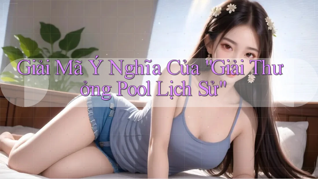 Giải Mã Ý Nghĩa Của “Giải Thưởng Pool Lịch Sử”