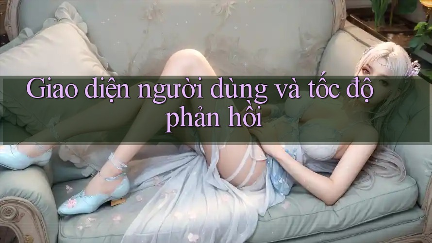 Giao diện người dùng và tốc độ phản hồi Giao diện người dùng và tốc độ phản hồi