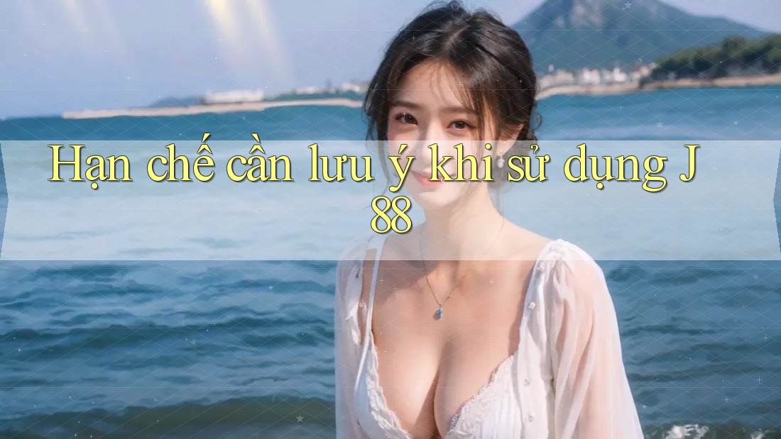 Hạn chế cần lưu ý khi sử dụng j88 Hạn chế cần lưu ý khi sử dụng j88
