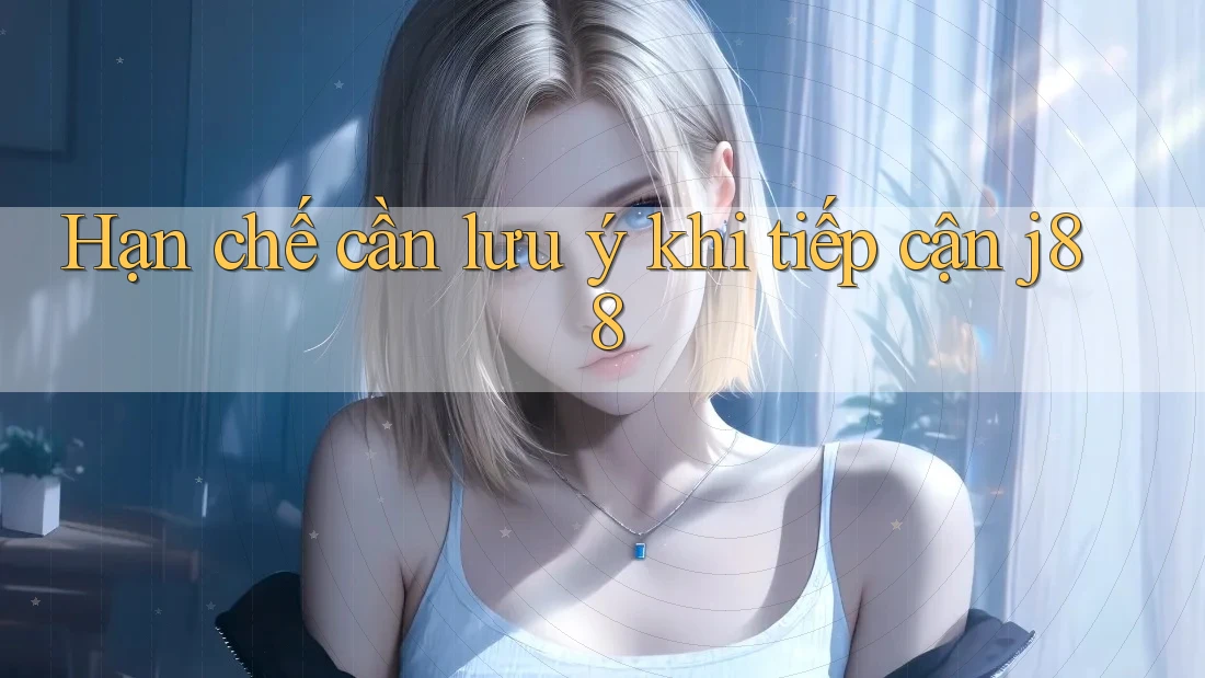 Hạn chế cần lưu ý khi tiếp cận j88