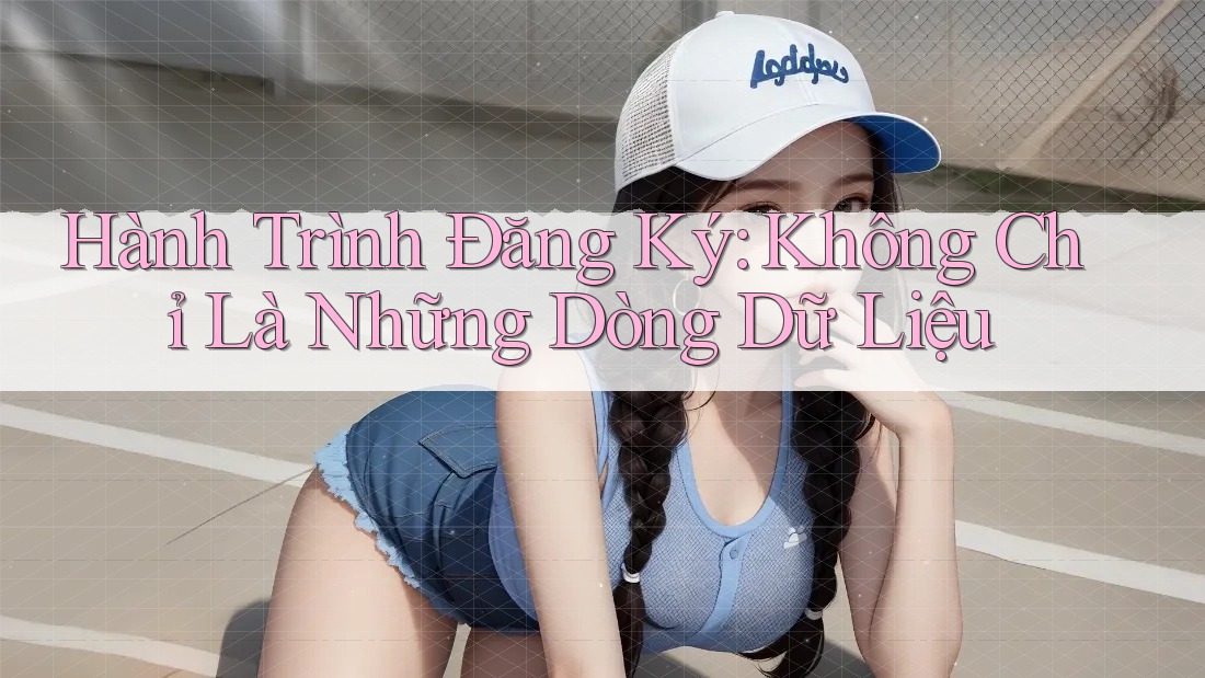 Hành Trình Đăng Ký: Không Chỉ Là Những Dòng Dữ Liệu
