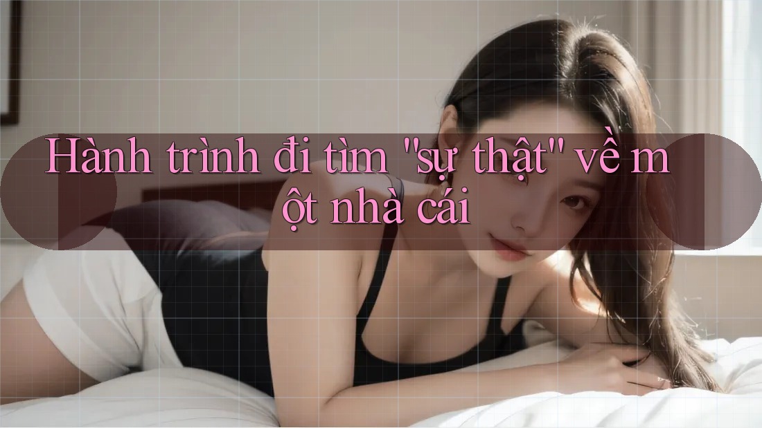Hành trình đi tìm “sự thật” về một nhà cái