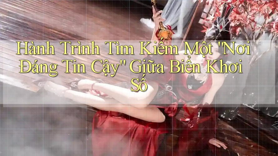 Hành Trình Tìm Kiếm Một “Nơi Đáng Tin Cậy” Giữa Biển Khơi Số