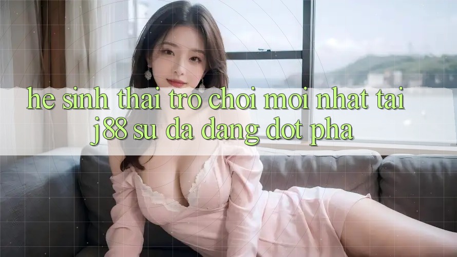 Hệ Sinh Thái Trò Chơi Mới nhất Tại j88 – Sự Đa Dạng Đột Phá Hệ Sinh Thái Trò Chơi Mới nhất Tại j88 – Sự Đa Dạng Đột Phá