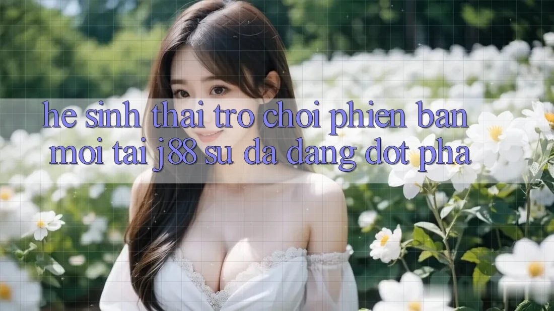 Hệ Sinh Thái Trò Chơi Phiên bản mới Tại j88 – Sự Đa Dạng Đột Phá