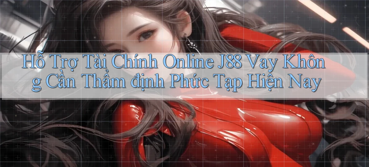 hỗ trợ tài chính online j88 vay không cần thẩm định phức tạp hiện nay