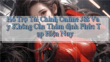 hỗ trợ tài chính online j88 vay không cần thẩm định phức tạp hiện nay