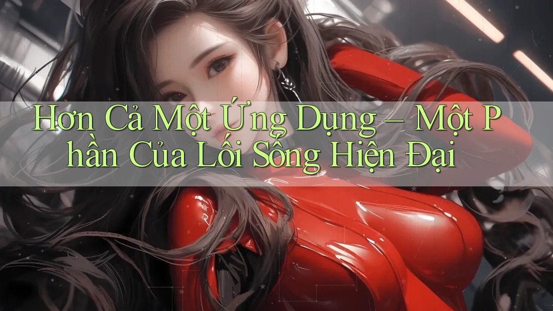 Hơn Cả Một Ứng Dụng – Một Phần Của Lối Sống Hiện Đại Hơn Cả Một Ứng Dụng – Một Phần Của Lối Sống Hiện Đại