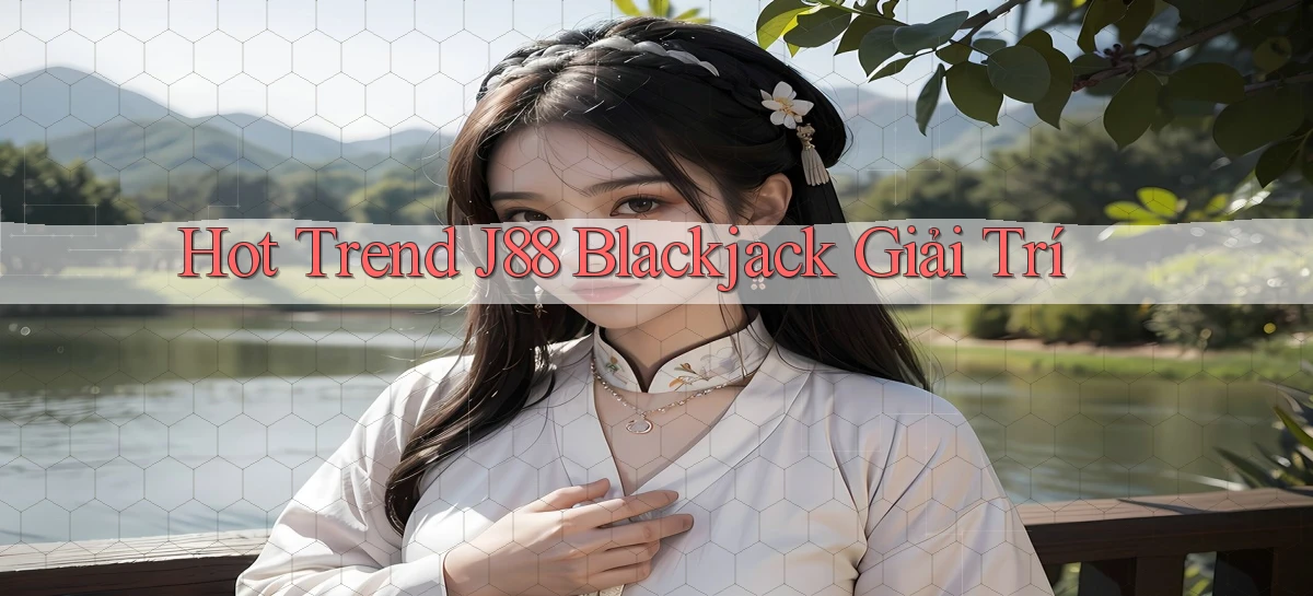 hot trend j88 blackjack giải trí