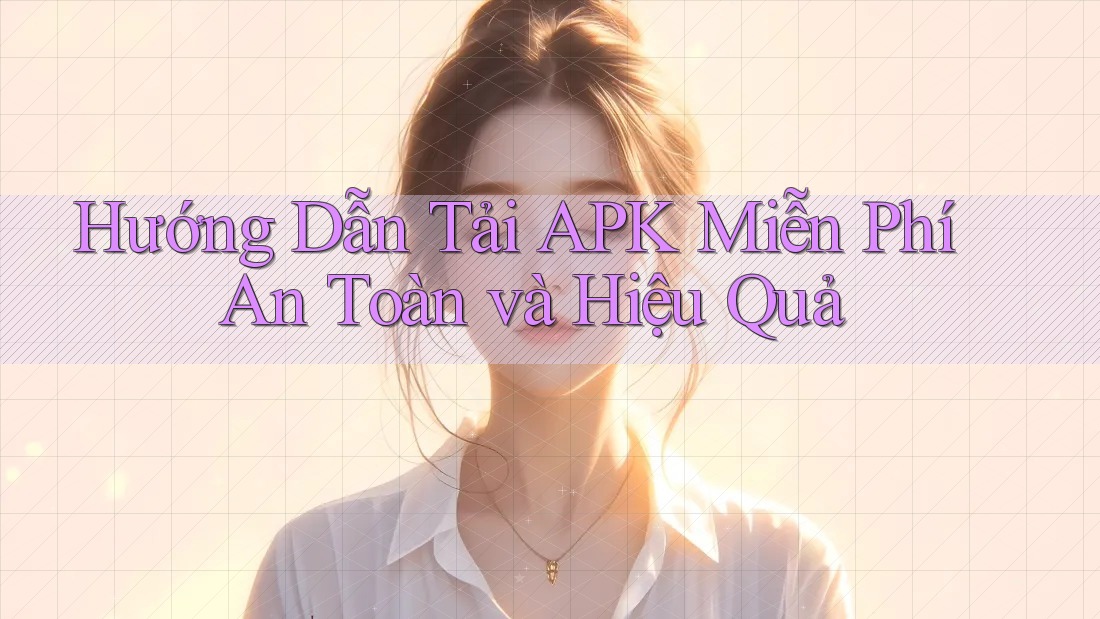 Hướng Dẫn Tải APK Miễn Phí An Toàn và Hiệu Quả Hướng Dẫn Tải APK Miễn Phí An Toàn và Hiệu Quả