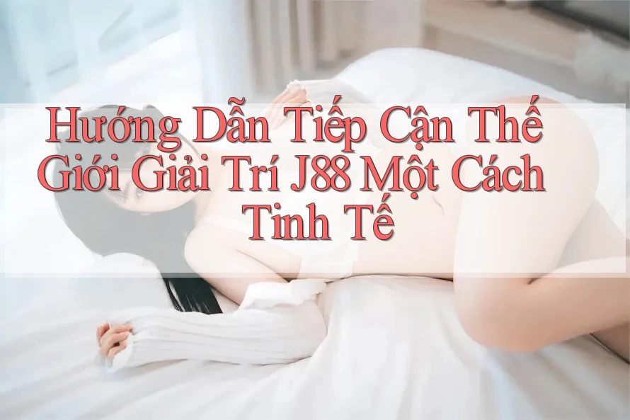Hướng Dẫn Tiếp Cận Thế Giới Giải Trí J88 Một Cách Tinh Tế Hướng Dẫn Tiếp Cận Thế Giới Giải Trí J88 Một Cách Tinh Tế