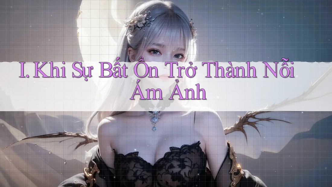 I. Khi Sự Bất Ổn Trở Thành Nỗi Ám Ảnh