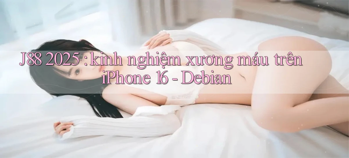 J88 2025 kinh nghiệm xương máu trên iPhone 16   Debian