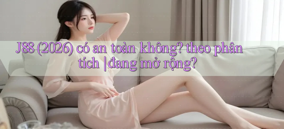 J88 (2026) có an toàn không theo phân tích đang mở rộng