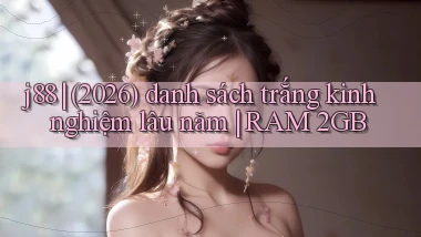 j88 (2026) danh sách trắng kinh nghiệm lâu năm RAM 2GB