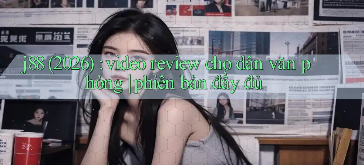 j88 (2026) video review cho dân văn phòng phiên bản đầy đủ