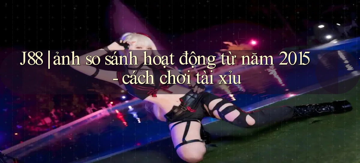 J88 ảnh so sánh hoạt động từ năm 2015   cách chơi tài xỉu