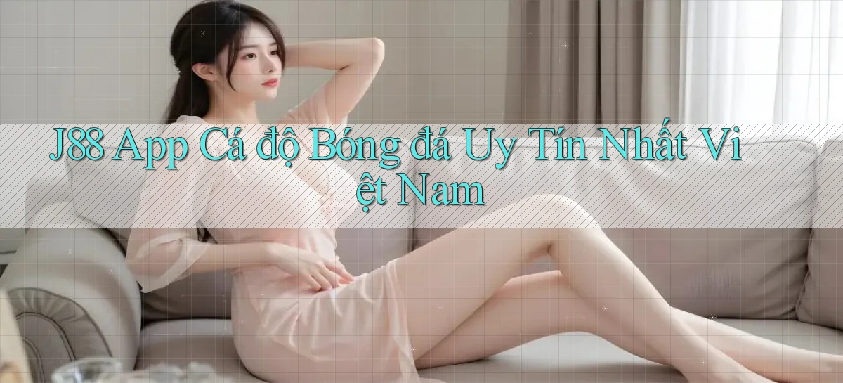 j88 app cá độ bóng đá uy tín nhất việt nam