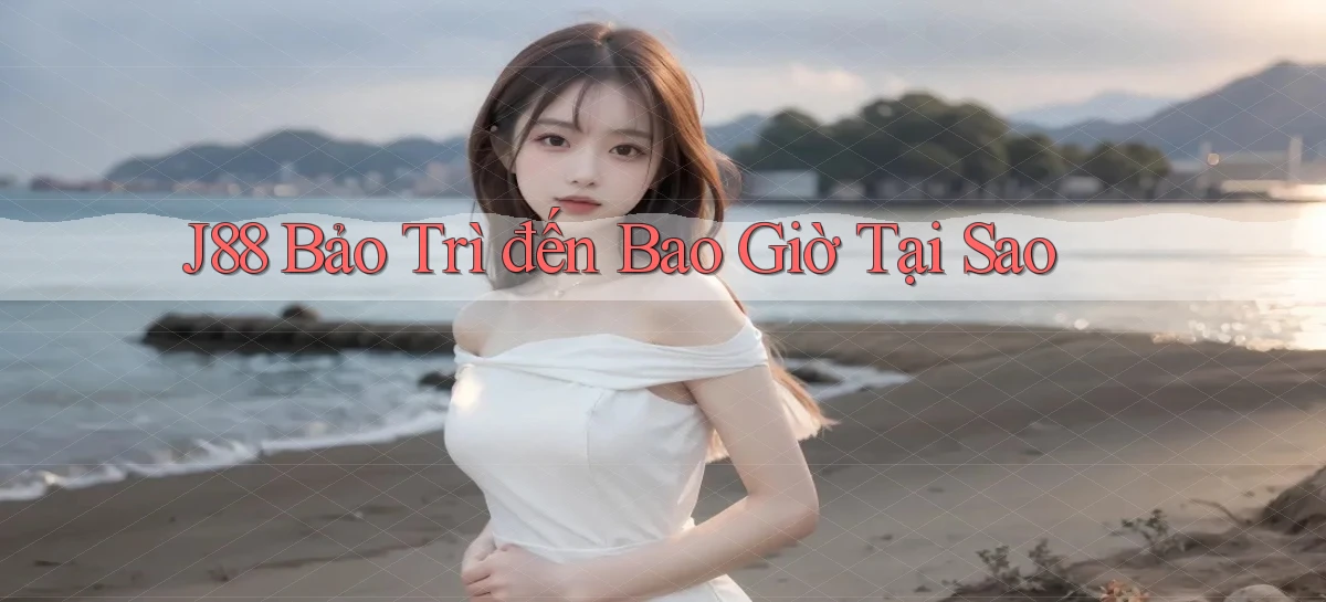 j88 bảo trì đến bao giờ tại sao