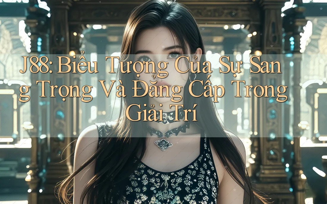 J88: Biểu Tượng Của Sự Sang Trọng Và Đẳng Cấp Trong Giải Trí J88: Biểu Tượng Của Sự Sang Trọng Và Đẳng Cấp Trong Giải Trí