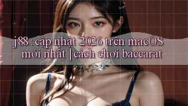 j88 cập nhật 2026 trên macOS mới nhất cách chơi baccarat