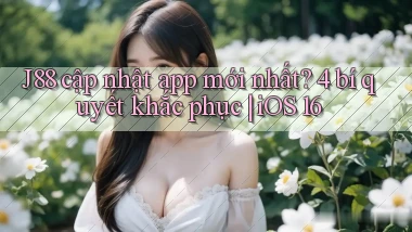 J88 cập nhật app mới nhất 4 bí quyết khắc phục iOS 16