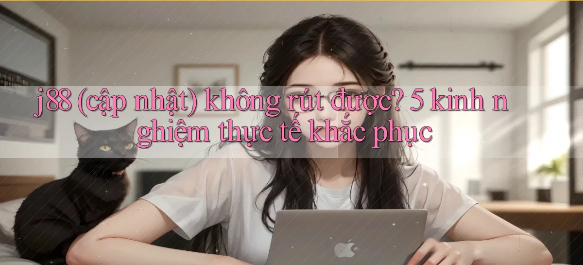 j88 (cập nhật) không rút được 5 kinh nghiệm thực tế khắc phục