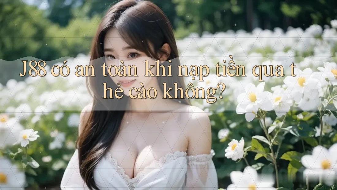J88 có an toàn khi nạp tiền qua thẻ cào không? J88 có an toàn khi nạp tiền qua thẻ cào không?