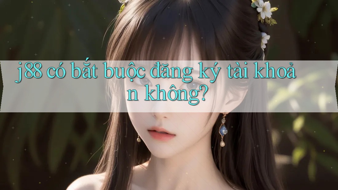 j88 có bắt buộc đăng ký tài khoản không?