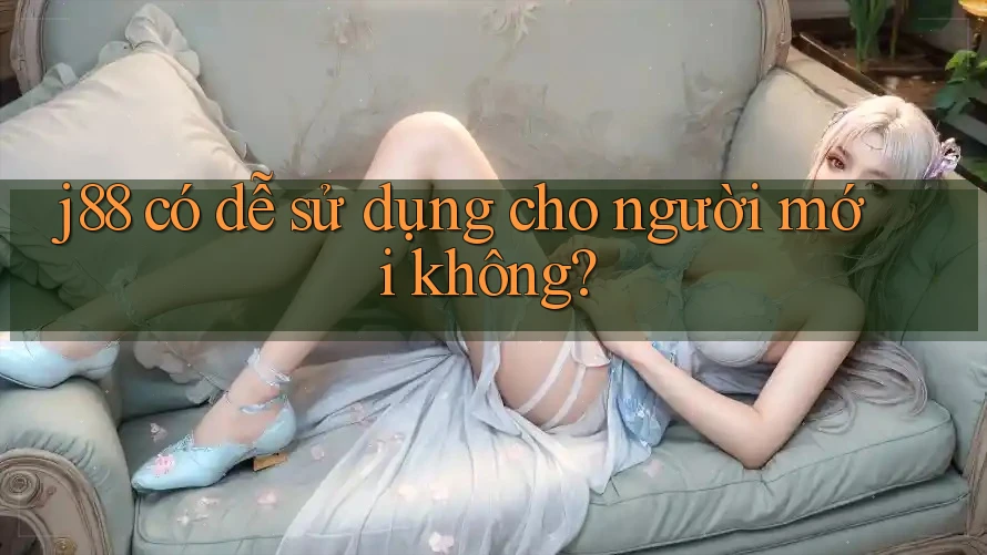 j88 có dễ sử dụng cho người mới không? j88 có dễ sử dụng cho người mới không?