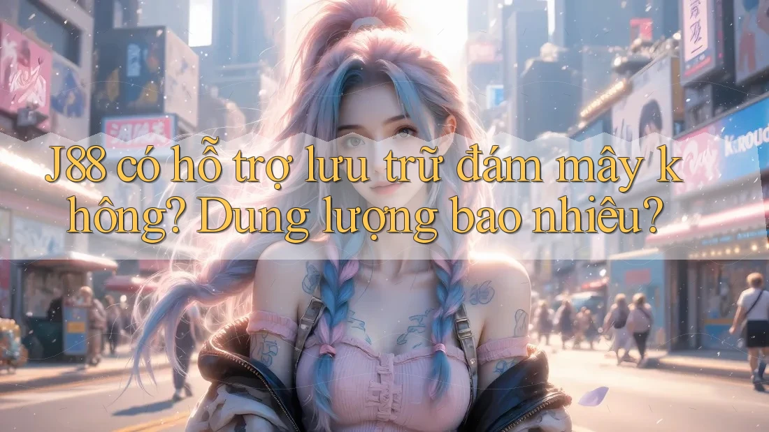 J88 có hỗ trợ lưu trữ đám mây không? Dung lượng bao nhiêu? J88 có hỗ trợ lưu trữ đám mây không? Dung lượng bao nhiêu?