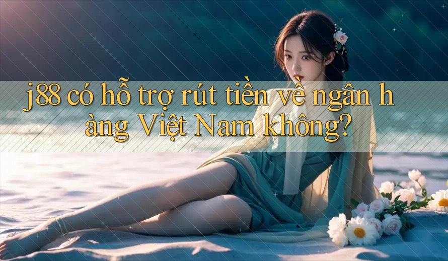 j88 có hỗ trợ rút tiền về ngân hàng Việt Nam không? j88 có hỗ trợ rút tiền về ngân hàng Việt Nam không?