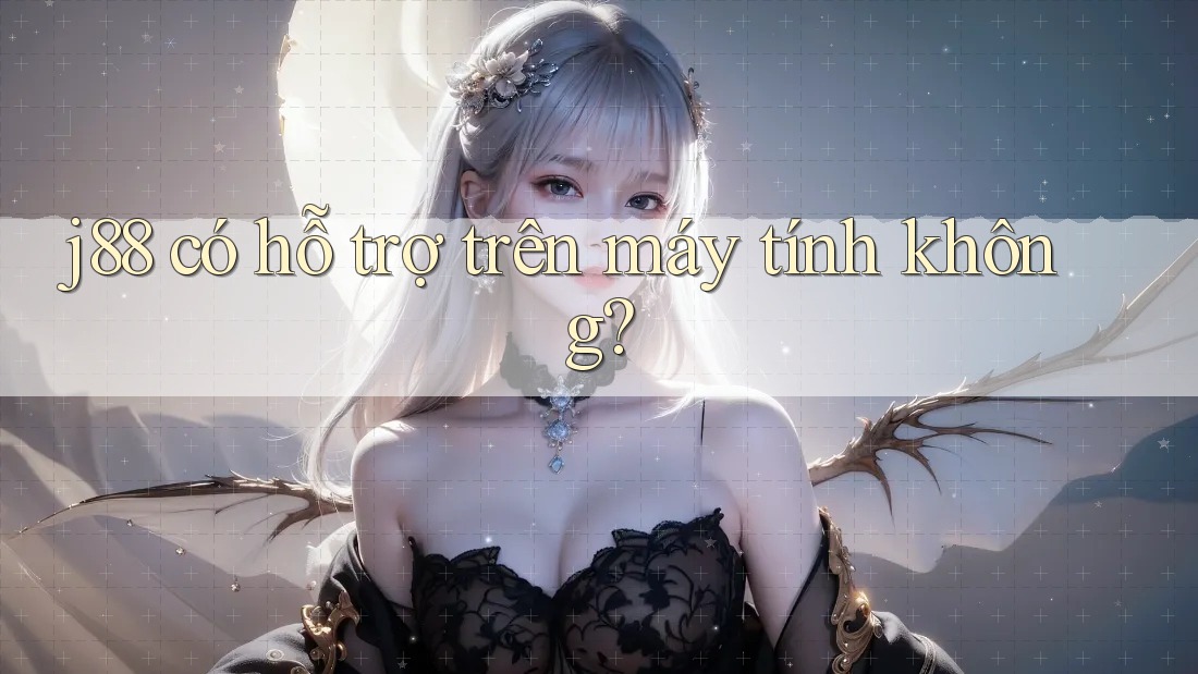 j88 có hỗ trợ trên máy tính không? j88 có hỗ trợ trên máy tính không?