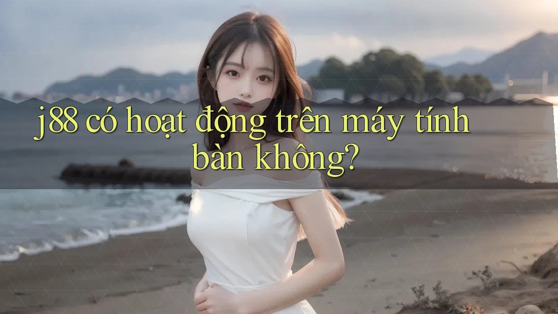 j88 có hoạt động trên máy tính bàn không?