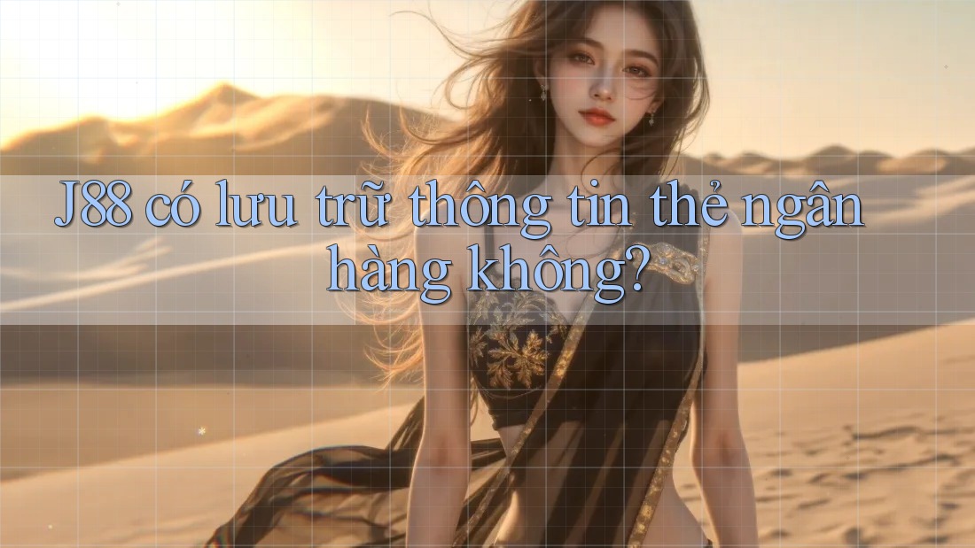 J88 có lưu trữ thông tin thẻ ngân hàng không?