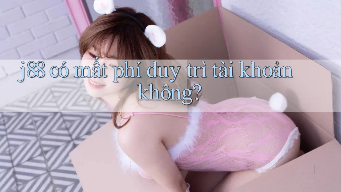 j88 có mất phí duy trì tài khoản không? j88 có mất phí duy trì tài khoản không?