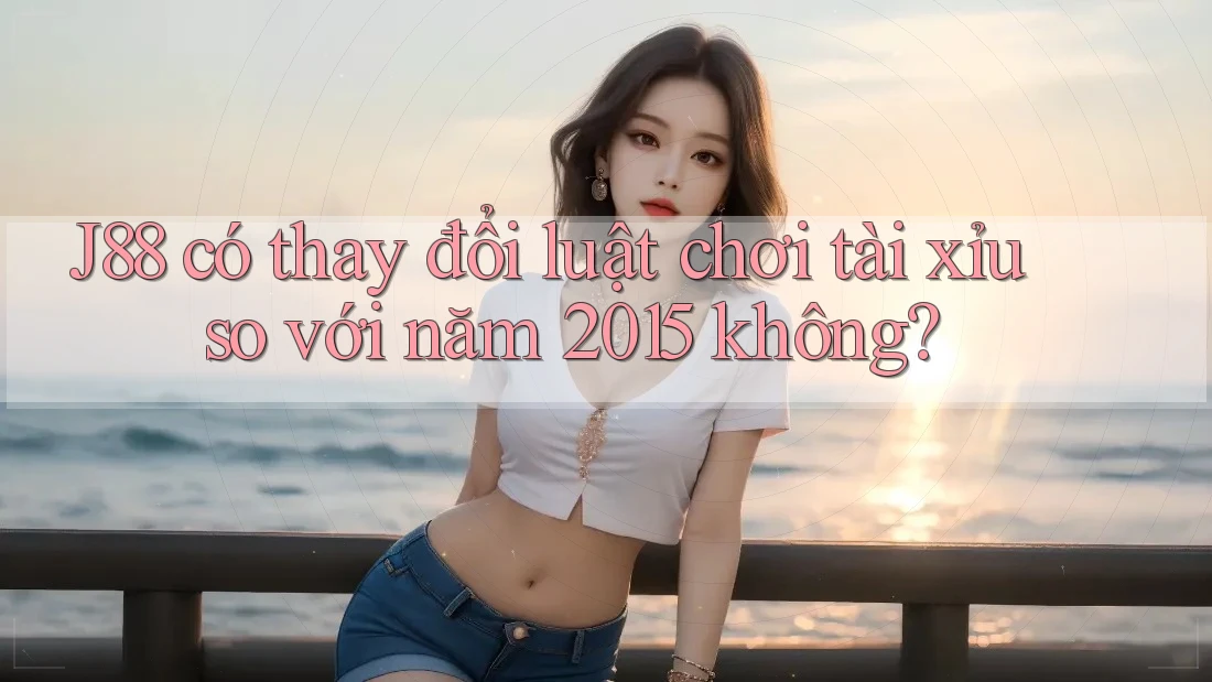 J88 có thay đổi luật chơi tài xỉu so với năm 2015 không? J88 có thay đổi luật chơi tài xỉu so với năm 2015 không?