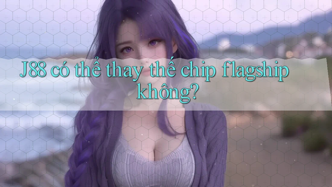 J88 có thể thay thế chip flagship không? J88 có thể thay thế chip flagship không?
